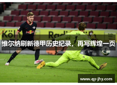 维尔纳刷新德甲历史纪录，再写辉煌一页