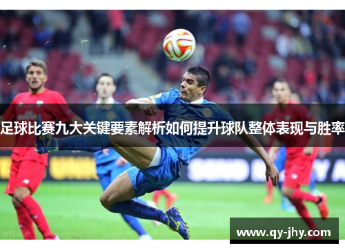 足球比赛九大关键要素解析如何提升球队整体表现与胜率