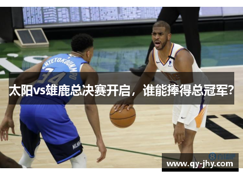 太阳vs雄鹿总决赛开启，谁能捧得总冠军？