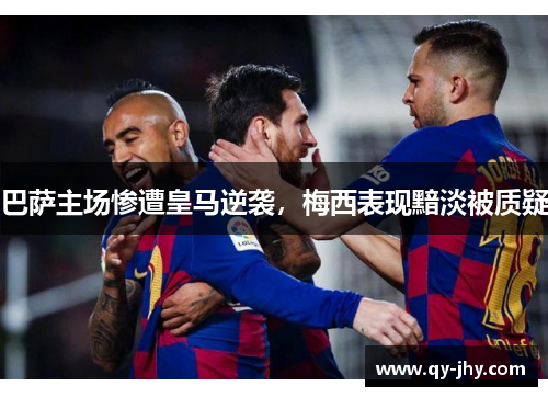 巴萨主场惨遭皇马逆袭，梅西表现黯淡被质疑