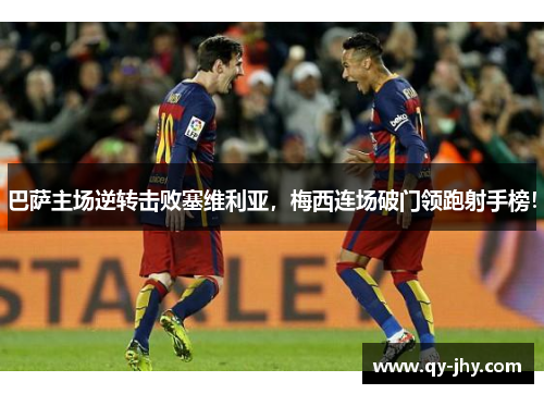 巴萨主场逆转击败塞维利亚，梅西连场破门领跑射手榜！