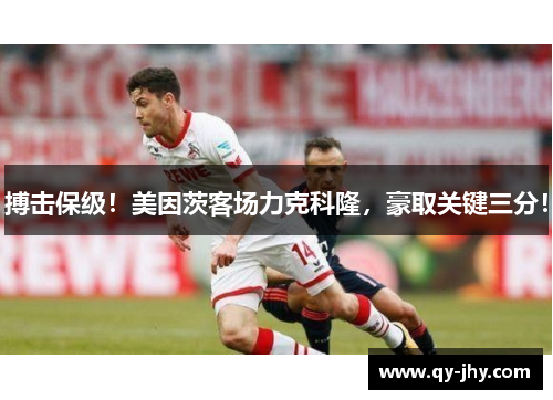搏击保级！美因茨客场力克科隆，豪取关键三分！