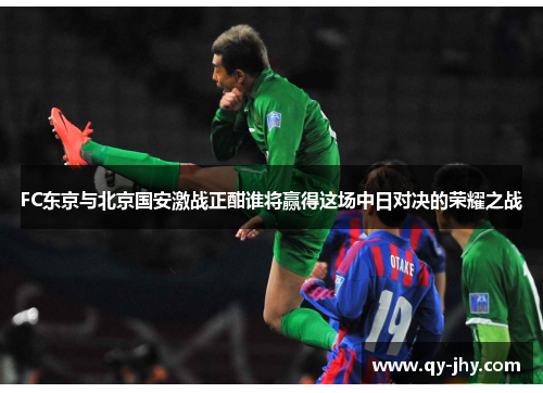 FC东京与北京国安激战正酣谁将赢得这场中日对决的荣耀之战