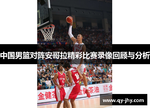 中国男篮对阵安哥拉精彩比赛录像回顾与分析