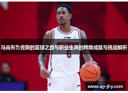 马尚布鲁克斯的篮球之路与职业生涯的辉煌成就与挑战解析