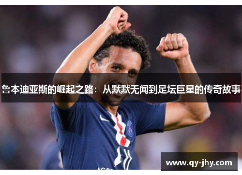 鲁本迪亚斯的崛起之路：从默默无闻到足坛巨星的传奇故事