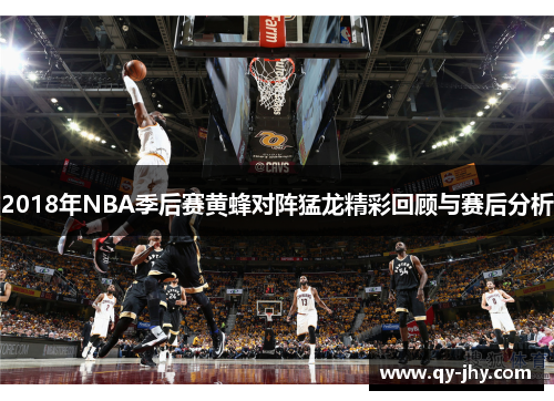 2018年NBA季后赛黄蜂对阵猛龙精彩回顾与赛后分析