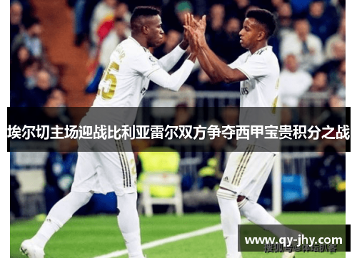 埃尔切主场迎战比利亚雷尔双方争夺西甲宝贵积分之战