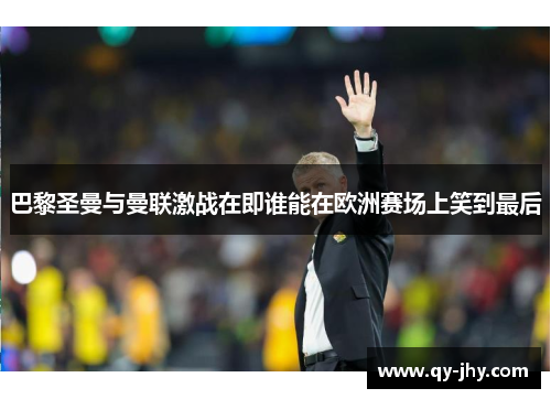 巴黎圣曼与曼联激战在即谁能在欧洲赛场上笑到最后