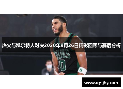 热火与凯尔特人对决2020年9月26日精彩回顾与赛后分析