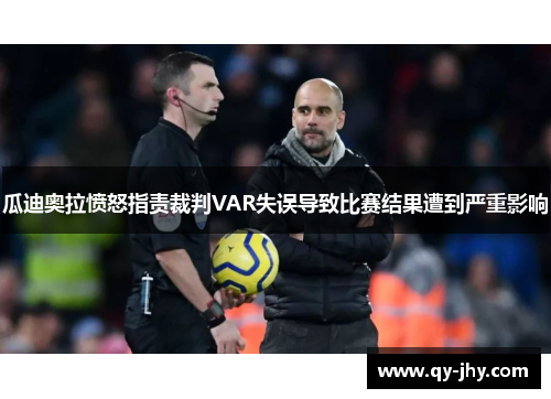 瓜迪奥拉愤怒指责裁判VAR失误导致比赛结果遭到严重影响