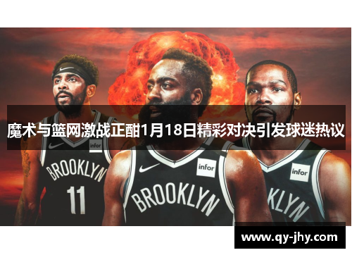 魔术与篮网激战正酣1月18日精彩对决引发球迷热议