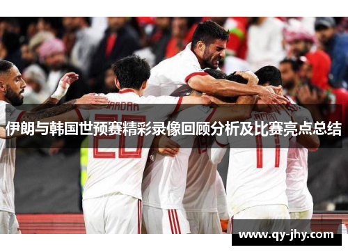 伊朗与韩国世预赛精彩录像回顾分析及比赛亮点总结
