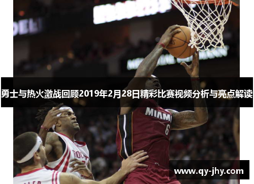 勇士与热火激战回顾2019年2月28日精彩比赛视频分析与亮点解读