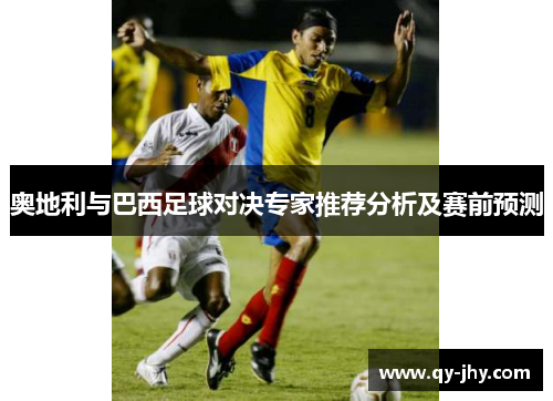 奥地利与巴西足球对决专家推荐分析及赛前预测