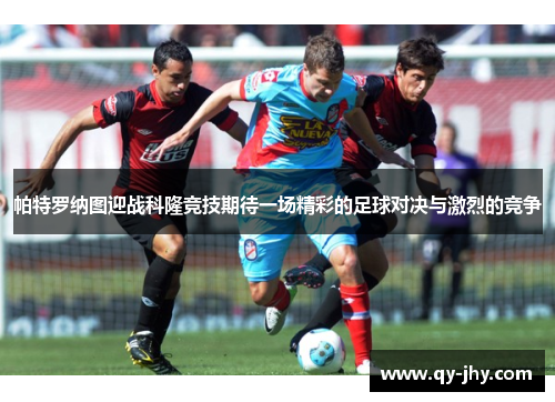 帕特罗纳图迎战科隆竞技期待一场精彩的足球对决与激烈的竞争